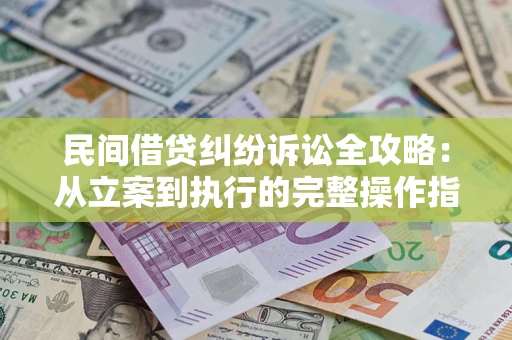 武汉民间借贷纠纷诉讼全攻略：从立案到执行的完整操作指南