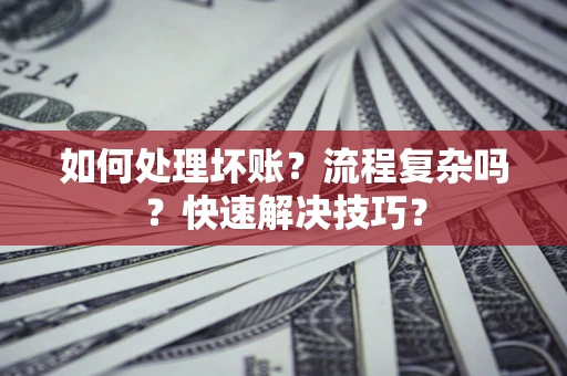 武汉如何处理坏账？流程复杂吗？快速解决技巧？