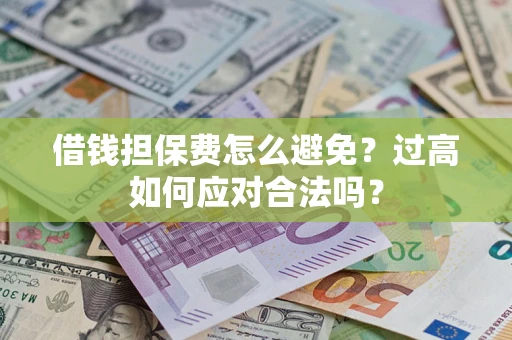 武汉借钱担保费怎么避免？过高如何应对合法吗？