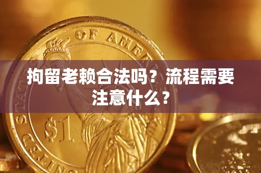 武汉拘留老赖合法吗？流程需要注意什么？