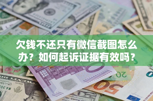 武汉欠钱不还只有微信截图怎么办？如何起诉证据有效吗？