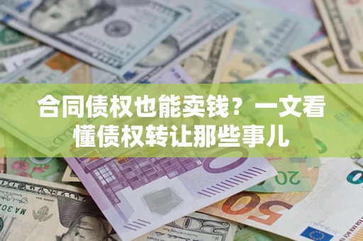 武汉合同债权也能卖钱？一文看懂债权转让那些事儿