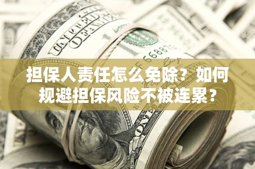 武汉担保人责任怎么免除？如何规避担保风险不被连累？