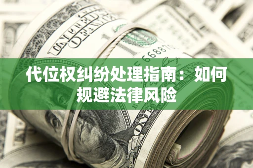 武汉代位权纠纷处理指南:如何规避法律风险 武汉代位权纠纷处理指南:如何规避法律风险