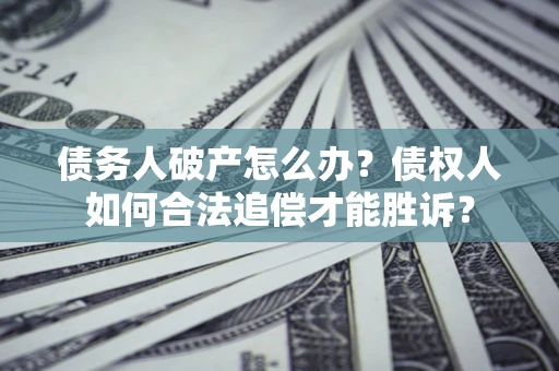 武汉债务人破产怎么办？债权人如何合法追偿才能胜诉？