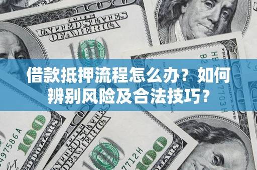 武汉借款抵押流程怎么办？如何辨别风险及合法技巧？