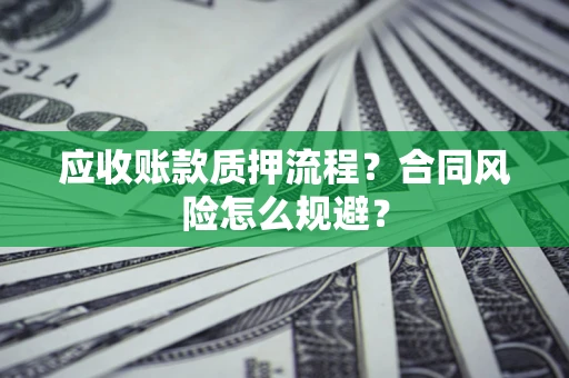 武汉应收账款质押流程？合同风险怎么规避？