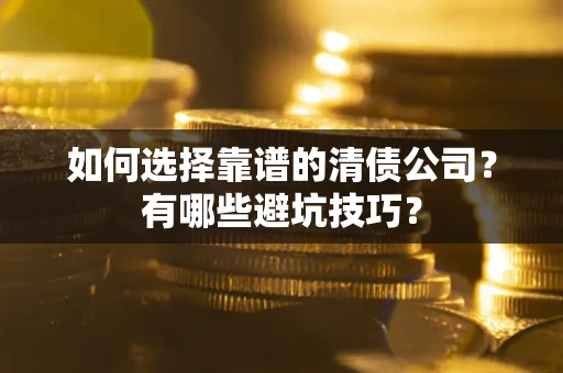 武汉如何选择靠谱的清债公司？有哪些避坑技巧？