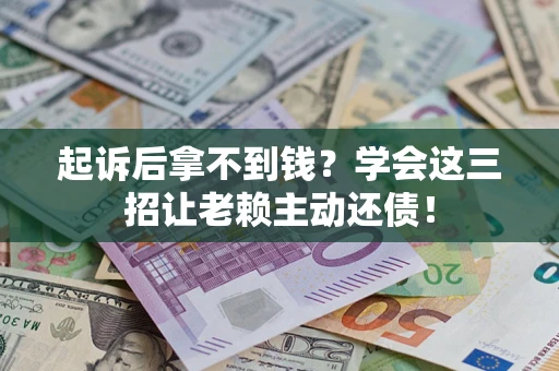 武汉起诉后拿不到钱？学会这三招让老赖主动还债！