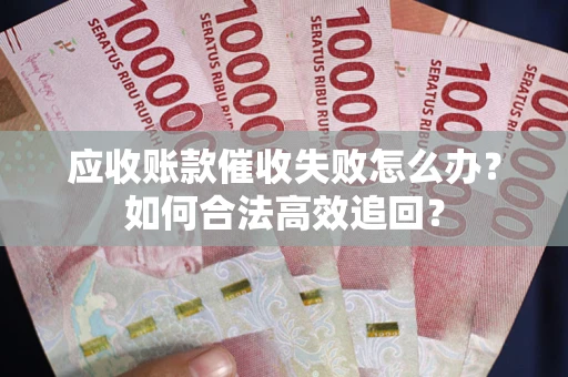 武汉应收账款催收失败怎么办？如何合法高效追回？
