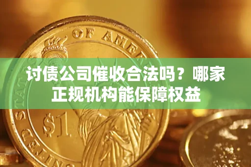 武汉讨债公司催收合法吗？哪家正规机构能保障权益