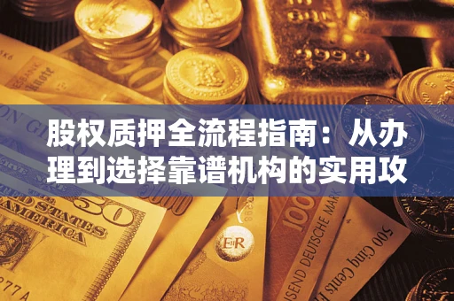 武汉股权质押全流程指南：从办理到选择靠谱机构的实用攻略