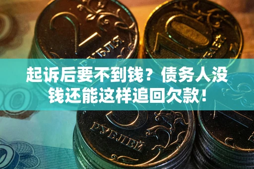 武汉起诉后要不到钱？债务人没钱还能这样追回欠款！