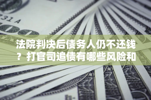 武汉法院判决后债务人仍不还钱？打官司追债有哪些风险和技巧？