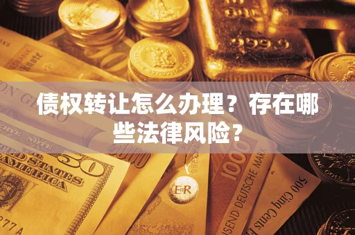 武汉债权转让怎么办理？存在哪些法律风险？