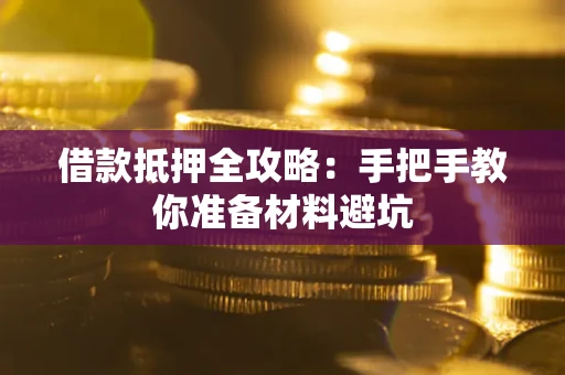 武汉借款抵押全攻略：手把手教你准备材料避坑