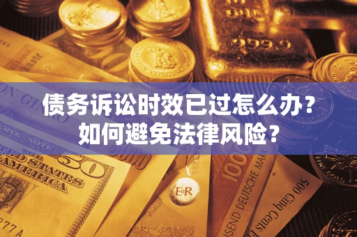 武汉债务诉讼时效已过怎么办？如何避免法律风险？