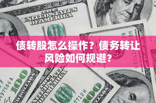 武汉债转股怎么操作？债务转让风险如何规避？