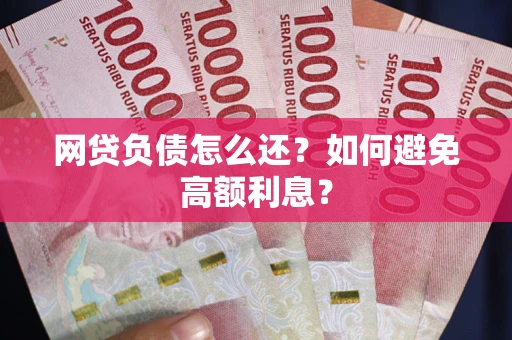 武汉网贷负债怎么还？如何避免高额利息？
