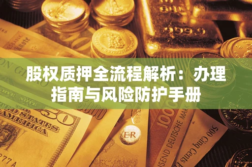 武汉股权质押全流程解析：办理指南与风险防护手册