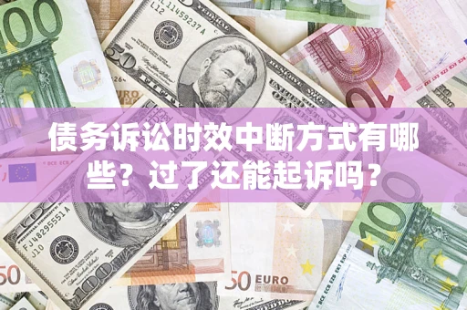 武汉债务诉讼时效中断方式有哪些？过了还能起诉吗？