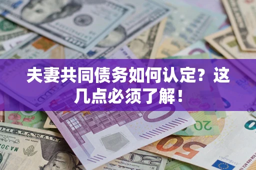 武汉夫妻共同债务如何认定？这几点必须了解！