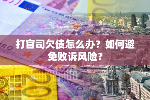 武汉打官司欠债怎么办？如何避免败诉风险？