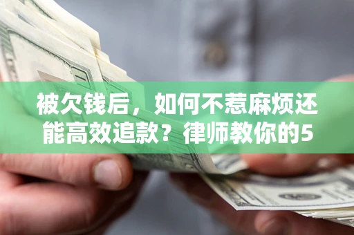 武汉被欠钱后，如何不惹麻烦还能高效追款？律师教你的5步合法讨债法