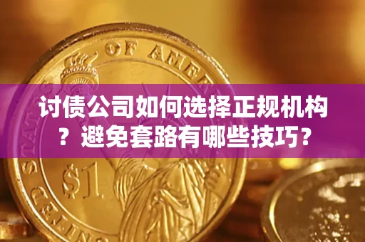 武汉讨债公司如何选择正规机构？避免套路有哪些技巧？
