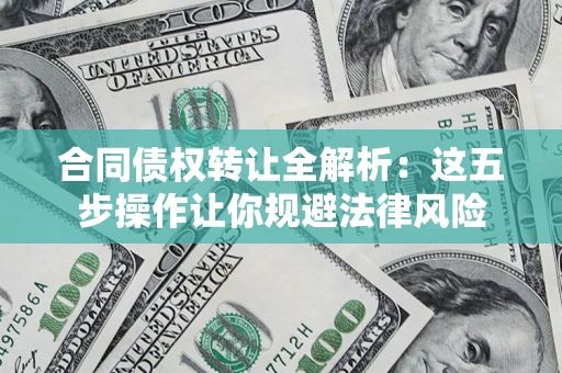 武汉合同债权转让全解析：这五步操作让你规避法律风险