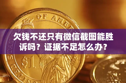 武汉欠钱不还只有微信截图能胜诉吗？证据不足怎么办？