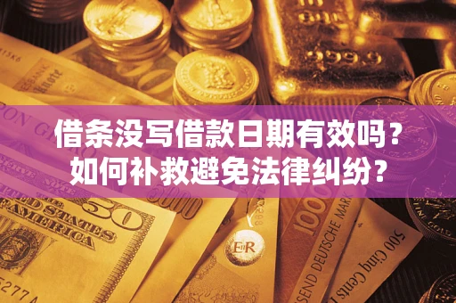 武汉借条没写借款日期有效吗？如何补救避免法律纠纷？