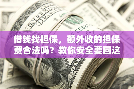 武汉借钱找担保，额外收的担保费合法吗？教你安全要回这笔钱