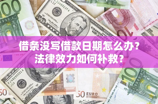 武汉借条没写借款日期怎么办?法律效力如何补救? 武汉借条没写借款日期怎么办?法律效力如何补救?