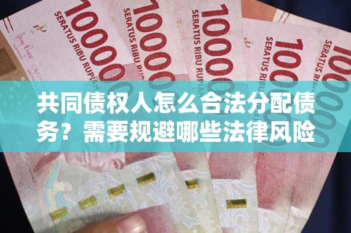 武汉共同债权人怎么合法分配债务？需要规避哪些法律风险？