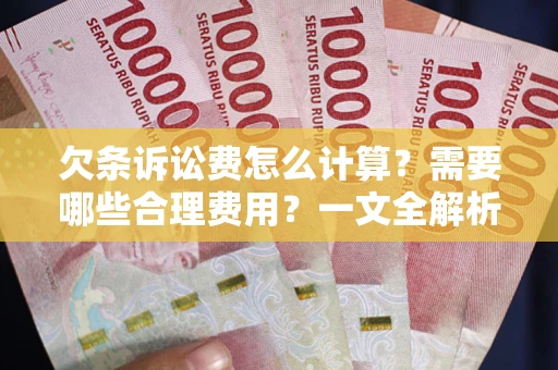 武汉欠条诉讼费怎么计算？需要哪些合理费用？一文全解析