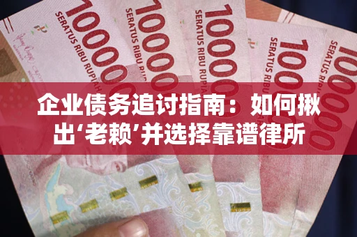 武汉企业债务追讨指南：如何揪出‘老赖’并选择靠谱律所