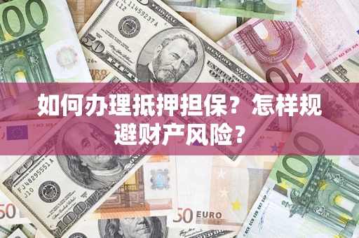 武汉如何办理抵押担保？怎样规避财产风险？