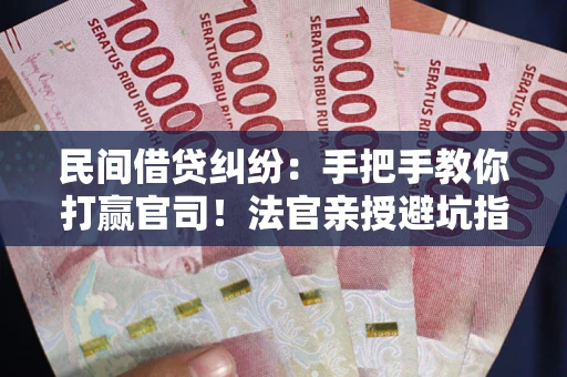 武汉民间借贷纠纷：手把手教你打赢官司！法官亲授避坑指南