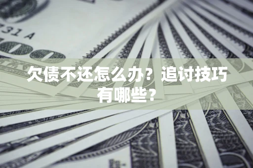 武汉欠债不还怎么办？追讨技巧有哪些？