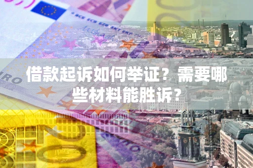 武汉借款起诉如何举证？需要哪些材料能胜诉？