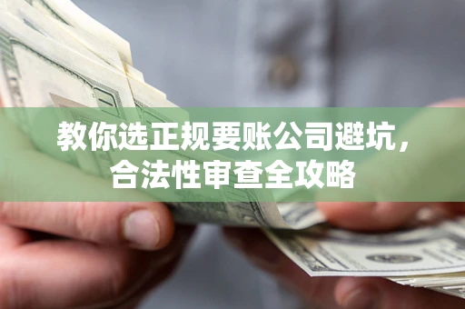武汉教你选正规要账公司避坑，合法性审查全攻略