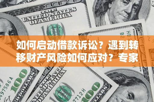 武汉如何启动借款诉讼？遇到转移财产风险如何应对？专家解局支招