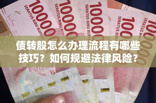 武汉债转股怎么办理流程有哪些技巧？如何规避法律风险？