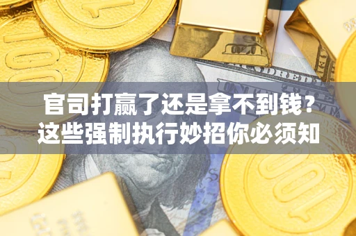 武汉官司打赢了还是拿不到钱？这些强制执行妙招你必须知道