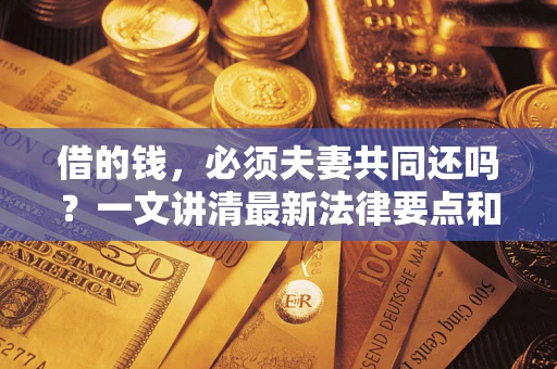 武汉借的钱，必须夫妻共同还吗？一文讲清最新法律要点和避坑指南