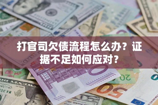 武汉打官司欠债流程怎么办？证据不足如何应对？