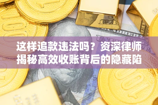 武汉这样追款违法吗？资深律师揭秘高效收账背后的隐藏陷阱