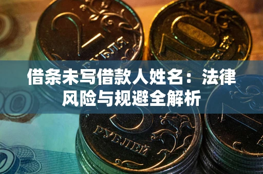 武汉借条未写借款人姓名：法律风险与规避全解析