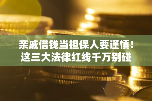 武汉亲戚借钱当担保人要谨慎！这三大法律红线千万别碰